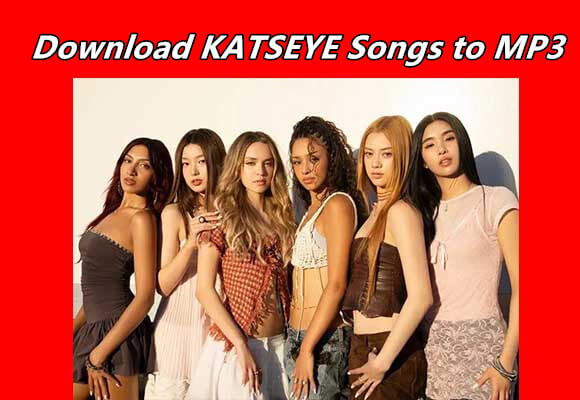 Easy Guide to Download KATSEYE Songs to MP3 in 320kpbs